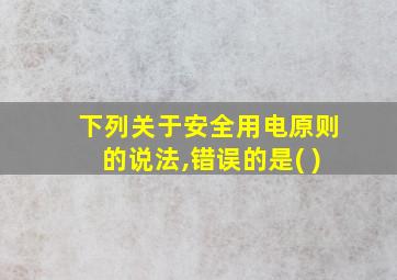 下列关于安全用电原则的说法,错误的是( )